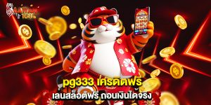 pg333 เครดิตฟรี เล่นสล็อตฟรี ถอนเงินได้จริง